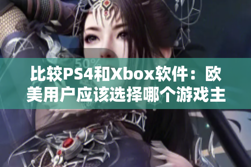 比較PS4和Xbox軟件：歐美用戶應(yīng)該選擇哪個(gè)游戲主機(jī)？
