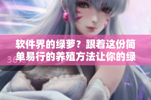 軟件界的綠蘿？跟著這份簡單易行的養(yǎng)殖方法讓你的綠色軟件茁壯成長！
