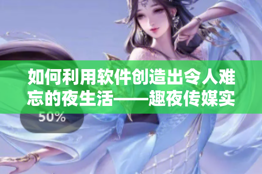 如何利用軟件創(chuàng)造出令人難忘的夜生活——趣夜傳媒實(shí)踐分享