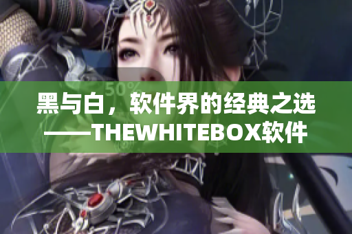 黑與白，軟件界的經(jīng)典之選——THEWHITEBOX軟件專家精心推薦