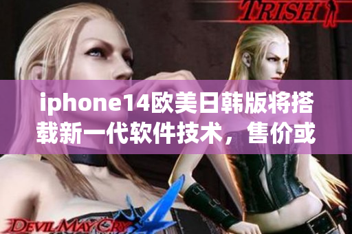 iphone14歐美日韓版將搭載新一代軟件技術(shù)，售價或?qū)⑻嵘? title=