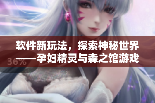 軟件新玩法，探索神秘世界——孕婦精靈與森之館游戲4再度亮相