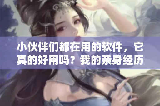 小伙伴們都在用的軟件，它真的好用嗎？我的親身經(jīng)歷告訴你