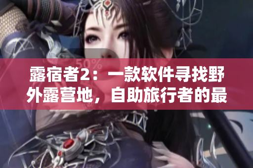 露宿者2：一款軟件尋找野外露營(yíng)地，自助旅行者的最佳拍檔！