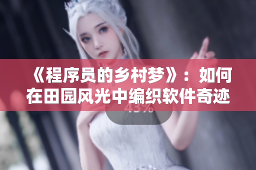《程序員的鄉(xiāng)村夢(mèng)》：如何在田園風(fēng)光中編織軟件奇跡？