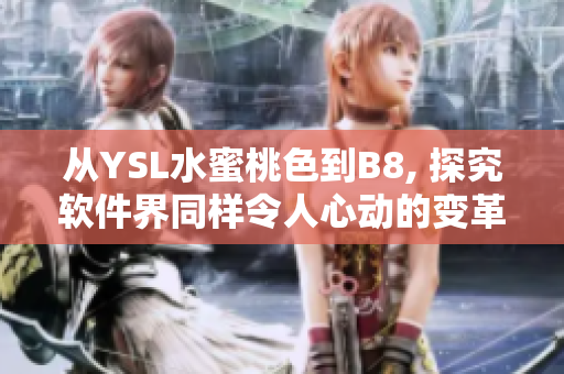 從YSL水蜜桃色到B8, 探究軟件界同樣令人心動的變革之路