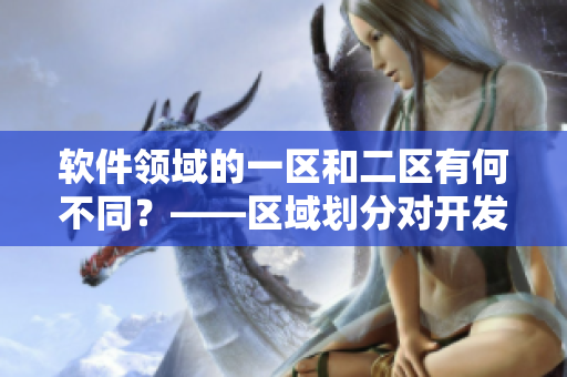 軟件領域的一區(qū)和二區(qū)有何不同？——區(qū)域劃分對開發(fā)者的影響