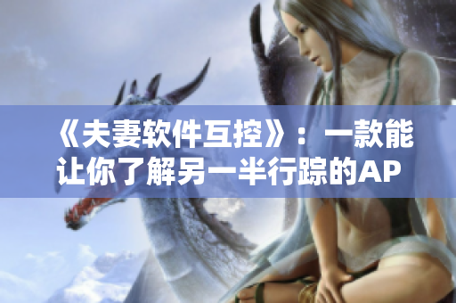 《夫妻軟件互控》：一款能讓你了解另一半行蹤的APP