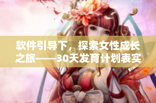 軟件引導下，探索女性成長之旅——30天發(fā)育計劃表實現(xiàn)自我提升