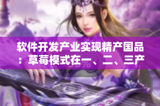 軟件開發(fā)產(chǎn)業(yè)實(shí)現(xiàn)精產(chǎn)國品：草莓模式在一、二、三產(chǎn)區(qū)的應(yīng)用實(shí)踐