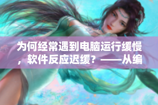 為何經(jīng)常遇到電腦運(yùn)行緩慢，軟件反應(yīng)遲緩？——從編碼角度分析