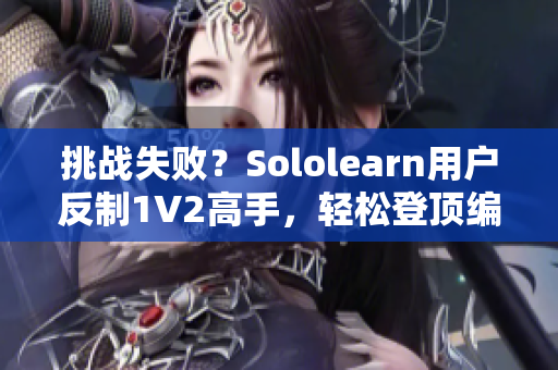 挑戰(zhàn)失??？Sololearn用戶反制1V2高手，輕松登頂編程學(xué)習(xí)