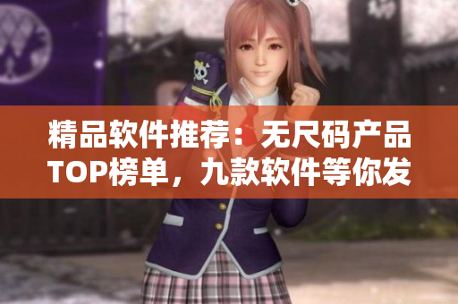 精品軟件推薦：無尺碼產(chǎn)品TOP榜單，九款軟件等你發(fā)現(xiàn)！