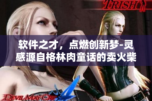 軟件之才，點燃創(chuàng)新夢-靈感源自格林肉童話的賣火柴男孩