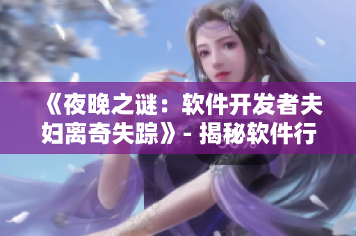 《夜晚之謎：軟件開發(fā)者夫婦離奇失蹤》- 揭秘軟件行業(yè)黑暗面！
