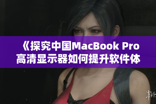 《探究中國MacBook Pro高清顯示器如何提升軟件體驗的秘密》