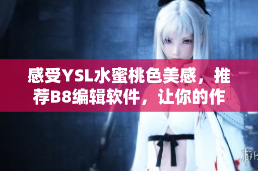 感受YSL水蜜桃色美感，推薦B8編輯軟件，讓你的作品更出彩
