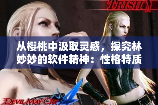 從櫻桃中汲取靈感，探究林妙妙的軟件精神：性格特質(zhì)揭示成功之路