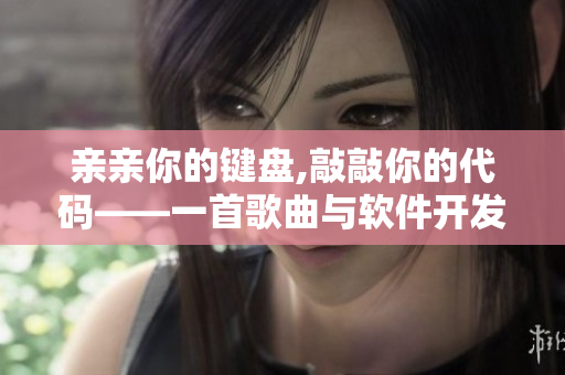 親親你的鍵盤,敲敲你的代碼——一首歌曲與軟件開發(fā)的靈感來源