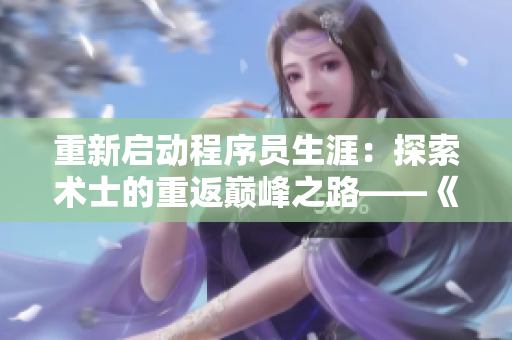 重新啟動(dòng)程序員生涯：探索術(shù)士的重返巔峰之路——《術(shù)士的重來(lái)人生》第二季