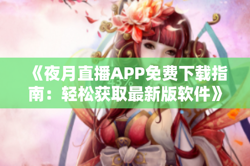 《夜月直播APP免費(fèi)下載指南：輕松獲取最新版軟件》