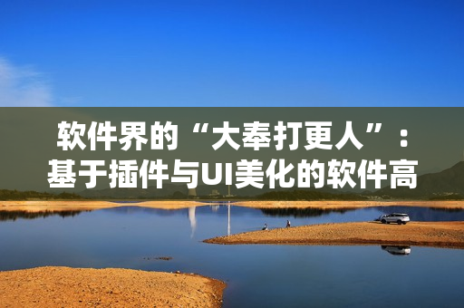 軟件界的“大奉打更人”：基于插件與UI美化的軟件高手