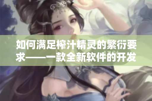 如何滿足榨汁精靈的繁衍要求——一款全新軟件的開發(fā)與應(yīng)用。