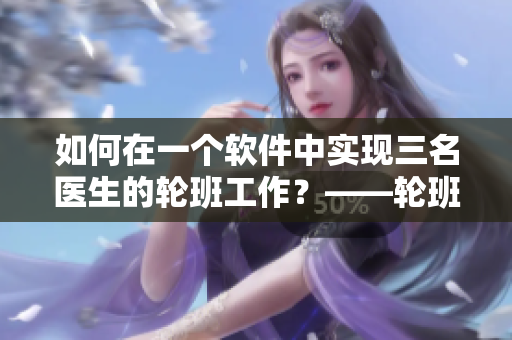 如何在一個(gè)軟件中實(shí)現(xiàn)三名醫(yī)生的輪班工作？——輪班軟件操作視頻分享