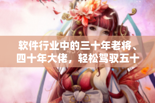 軟件行業(yè)中的三十年老將、四十年大佬，輕松駕馭五十年而不衰