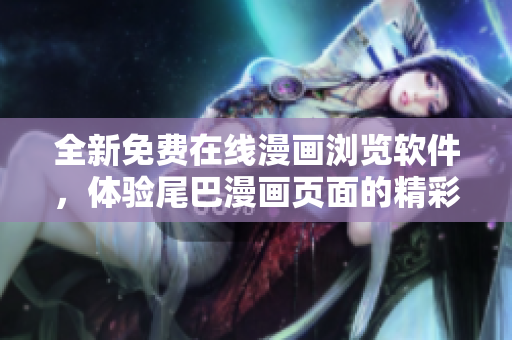 全新免費在線漫畫瀏覽軟件，體驗尾巴漫畫頁面的精彩漫畫世界