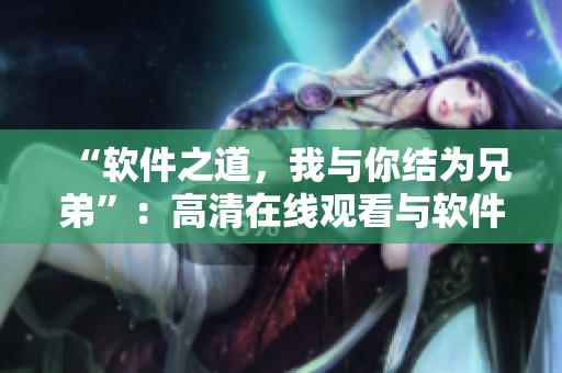 “軟件之道，我與你結(jié)為兄弟”：高清在線觀看與軟件相關(guān)的文章