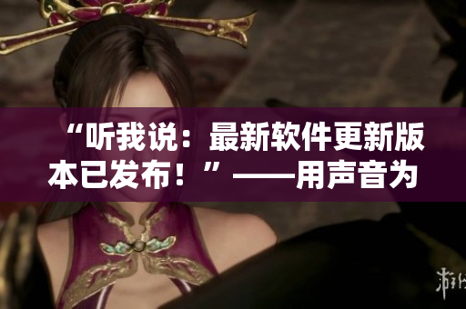 “聽我說：最新軟件更新版本已發(fā)布！”——用聲音為主的軟件更新通知