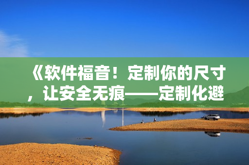 《軟件福音！定制你的尺寸，讓安全無痕——定制化避孕套新時(shí)代》