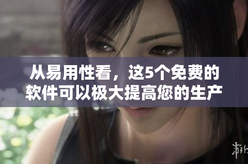 從易用性看，這5個(gè)免費(fèi)的軟件可以極大提高您的生產(chǎn)力