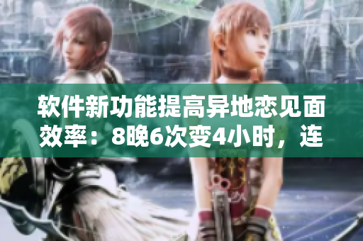軟件新功能提高異地戀見面效率：8晚6次變4小時(shí)，連續(xù)8天！