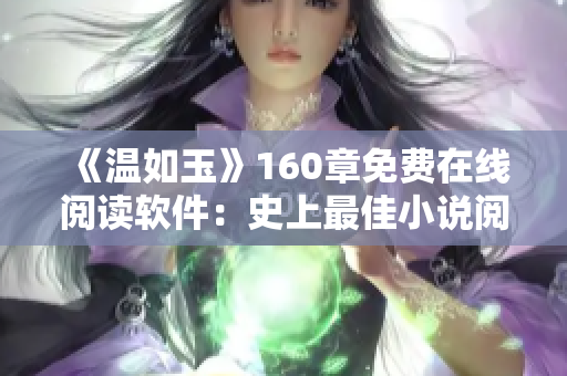 《溫如玉》160章免費(fèi)在線閱讀軟件：史上最佳小說閱讀神器