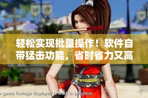 輕松實(shí)現(xiàn)批量操作！軟件自帶猛擊功能，省時(shí)省力又高效！