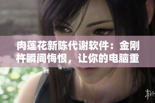 肉蓮花新陳代謝軟件：金剛杵瞬間悔恨，讓你的電腦重生煥然一新！