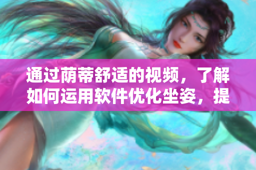 通過蔭蒂舒適的視頻，了解如何運(yùn)用軟件優(yōu)化坐姿，提高乘車舒適度