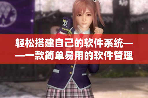 輕松搭建自己的軟件系統(tǒng)——一款簡單易用的軟件管理工具