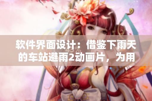 軟件界面設(shè)計(jì)：借鑒下雨天的車站避雨2動(dòng)畫片，為用戶提供更好的使用體驗(yàn)