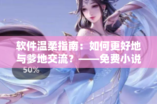 軟件溫柔指南：如何更好地與爹地交流？——免費小說推薦