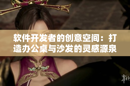 軟件開發(fā)者的創(chuàng)意空間：打造辦公桌與沙發(fā)的靈感源泉
