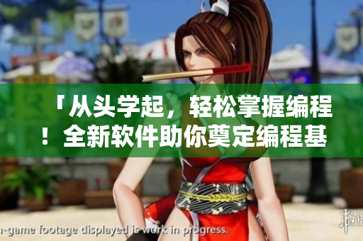 「從頭學(xué)起，輕松掌握編程！全新軟件助你奠定編程基礎(chǔ)！」