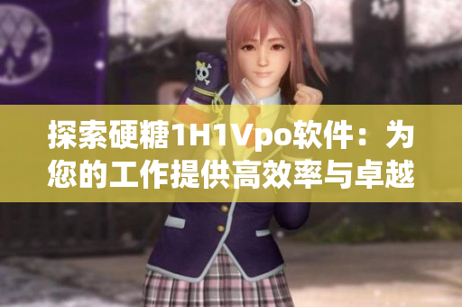 探索硬糖1H1Vpo軟件：為您的工作提供高效率與卓越表現(xiàn)