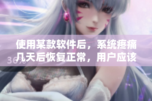 使用某款軟件后，系統(tǒng)疼痛幾天后恢復(fù)正常，用戶應(yīng)該如何處理？