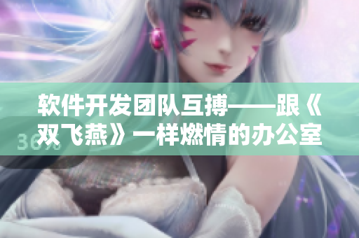 軟件開發(fā)團隊互搏——跟《雙飛燕》一樣燃情的辦公室戰(zhàn)斗