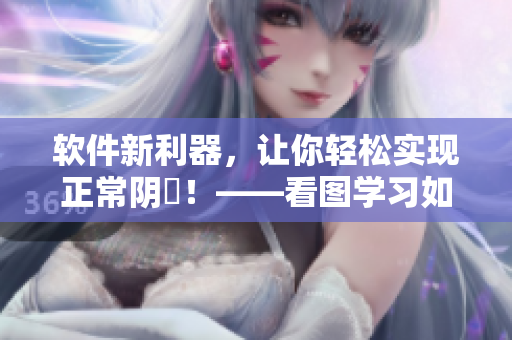 軟件新利器，讓你輕松實(shí)現(xiàn)正常陰脣！——看圖學(xué)習(xí)如何使用