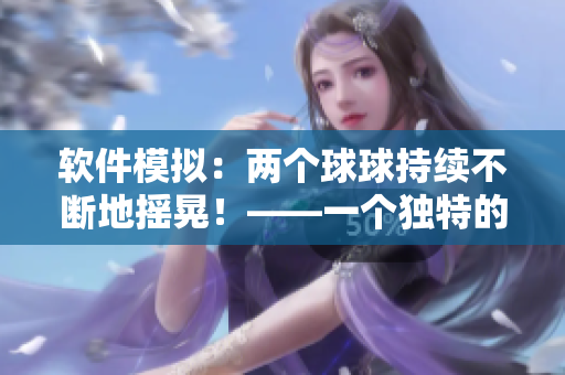 軟件模擬：兩個(gè)球球持續(xù)不斷地?fù)u晃！——一個(gè)獨(dú)特的可視化軟件現(xiàn)身