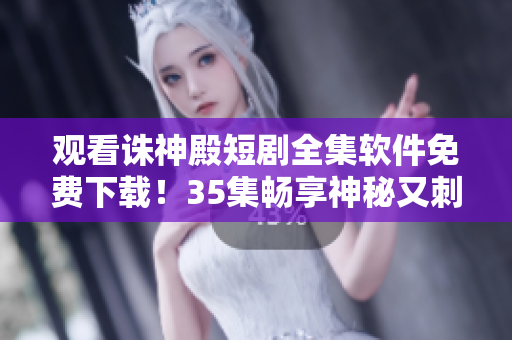 觀看誅神殿短劇全集軟件免費(fèi)下載！35集暢享神秘又刺激的冒險(xiǎn)旅程！